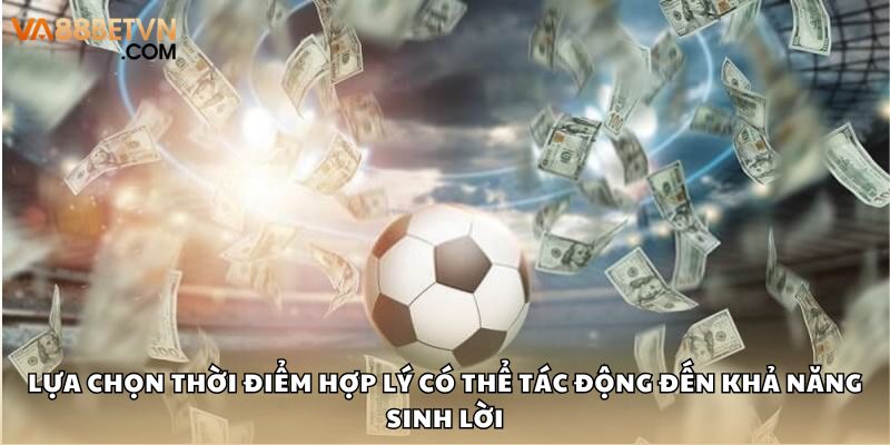 Lựa chọn thời điểm hợp lý có thể tác động đến khả năng sinh lời