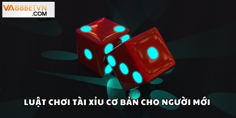 Luật chơi Tài Xỉu cơ bản cho người mới 