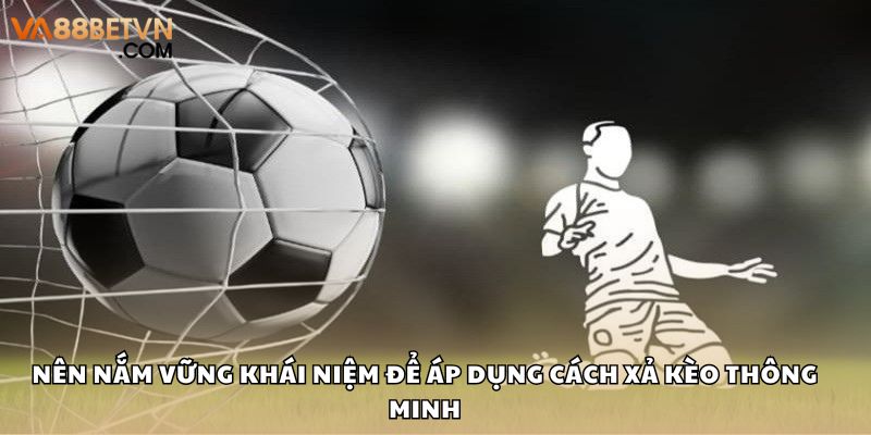 Nên nắm vững khái niệm để áp dụng cách xả kèo thông minh