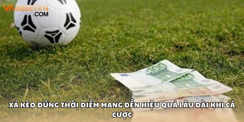 Xả kèo đúng thời điểm mang đến hiệu quả lâu dài khi cá cược